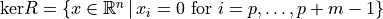 \mathrm{ker} R = \{x \in \mathbb{R}^n\,|\,x_i = 0 \text{ for } i = p, \dots, p+m-1\}