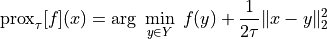 \mathrm{prox}_\tau[f](x) = \arg\;\min_{y\in Y}\;f(y)+\frac{1}{2\tau} \|x-y\|_2^2