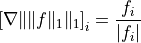 \left[ \nabla \| \|f\|_1 \|_1 \right]_i =
\frac{f_i}{|f_i|}