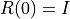 R(0) = I