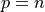 p = n