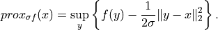 prox_{\sigma f}(x) = \sup_{y} \left\{ f(y) -
\frac{1}{2\sigma} \| y-x \|_2^2 \right\}.