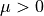 \mu > 0