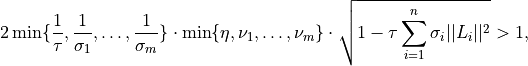 2 \min \{ \frac{1}{\tau}, \frac{1}{\sigma_1}, \ldots,
\frac{1}{\sigma_m} \} \cdot \min\{ \eta, \nu_1, \ldots, \nu_m  \}
\cdot \sqrt{1 - \tau \sum_{i=1}^n \sigma_i ||L_i||^2} > 1,