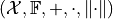 (\mathcal{X}, \mathbb{F}, +, \cdot, \lVert \cdot \rVert)
