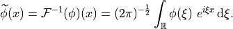 \widetilde{\phi}(x) = \mathcal{F}^{-1}(\phi)(x) = (2\pi)^{-\frac{1}{2}}
\int_{\mathbb{R}} \phi(\xi)\ e^{i \xi x}\, \mathrm{d}\xi.