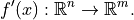 f'(x) : \mathbb{R}^n \to \mathbb{R}^m.