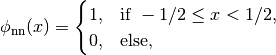 \phi_{\mathrm{nn}}(x) =
\begin{cases}
    1, & \text{if } -1/2 \leq x < 1/2, \\
    0, & \text{else,}
\end{cases}