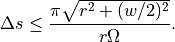 \Delta s \leq \frac{\pi \sqrt{r^2 + (w / 2)^2}}{r \Omega}.