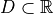 D \subset \mathbb{R}