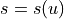 s = s(u)