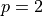 p = 2