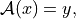 \mathcal{A} (x) = y,
