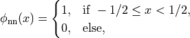 \phi_{\mathrm{nn}}(x) =
\begin{cases}
    1, & \text{if } -1/2 \leq x < 1/2, \\
    0, & \text{else,}
\end{cases}