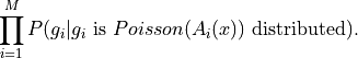 \prod_{i=1}^M P(g_i | g_i \text{ is }
Poisson(A_i(x)) \text{ distributed}).