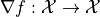 \nabla f: \mathcal{X} \to \mathcal{X}
