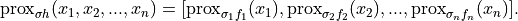 \mathrm{prox}_{\sigma h}(x_1, x_2, ..., x_n) =
[\mathrm{prox}_{\sigma_1 f_1}(x_1),
 \mathrm{prox}_{\sigma_2 f_2}(x_2),
 ...,
 \mathrm{prox}_{\sigma_n f_n}(x_n)].