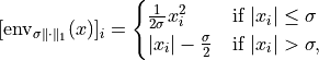[\mathrm{env}_{\sigma  \| \cdot \|_1}(x)]_i =
\begin{cases}
    \frac{1}{2 \sigma} x_i^2 & \text{if } |x_i| \leq \sigma \\
    |x_i| - \frac{\sigma}{2} & \text{if } |x_i| > \sigma,
\end{cases}