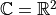 \mathbb{C} = \mathbb{R}^2