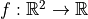 f : \mathbb{R}^2 \to \mathbb{R}