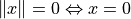 \| x\| = 0 \Leftrightarrow x = 0