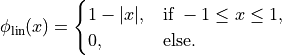 \phi_{\mathrm{lin}}(x) =
\begin{cases}
    1 - \lvert x \rvert, & \text{if } -1 \leq x \leq 1, \\
    0, & \text{else.}
\end{cases}