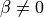 \beta\ne 0