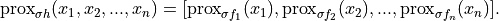 \mathrm{prox}_{\sigma h}(x_1, x_2, ..., x_n) =
[\mathrm{prox}_{\sigma f_1}(x_1),
 \mathrm{prox}_{\sigma f_2}(x_2),
 ...,
 \mathrm{prox}_{\sigma f_n}(x_n)].