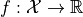 f: \mathcal{X}\to \mathbb{R}