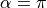 \alpha = \pi