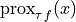 \mathrm{prox}_{\tau\,f}(x)