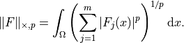 \| F \|_{\times, p} =
\int_{\Omega} \left(\sum_{j = 1}^m |F_j(x)|^p\right)^{1/p}
\mathrm{d}x.
