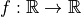 f: \mathbb{R} \to \mathbb{R}
