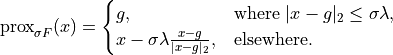 \mathrm{prox}_{\sigma F}(x) =
\begin{cases}
    g, & \text{where } |x - g|_2 \leq \sigma\lambda, \\
    x - \sigma\lambda \frac{x - g}{|x - g|_2}, & \text{elsewhere.}
\end{cases}