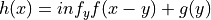 h(x) = inf_y f(x-y) + g(y)