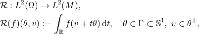&\mathcal{R} : L^2(\Omega) \to L^2(M),

&\mathcal{R}(f)(\theta, v) := \int_{\mathbb{R}} f(v + t\theta)\, \mathrm{d}t,\quad \theta \in \Gamma \subset \mathbb{S}^1,\ v \in \theta^\perp,