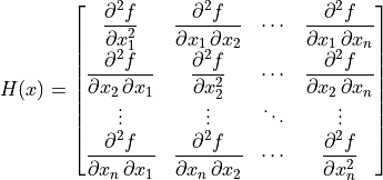 H(x) =
\begin{bmatrix}
\dfrac{\partial^2 f}{\partial x_1^2} & \dfrac{\partial^2 f}{\partial x_1\,\partial x_2} & \cdots & \dfrac{\partial^2 f}{\partial x_1\,\partial x_n} \\
\dfrac{\partial^2 f}{\partial x_2\,\partial x_1} & \dfrac{\partial^2 f}{\partial x_2^2} & \cdots & \dfrac{\partial^2 f}{\partial x_2\,\partial x_n} \\
\vdots & \vdots & \ddots & \vdots \\
\dfrac{\partial^2 f}{\partial x_n\,\partial x_1} & \dfrac{\partial^2 f}{\partial x_n\,\partial x_2} & \cdots & \dfrac{\partial^2 f}{\partial x_n^2}
\end{bmatrix}