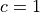c = 1