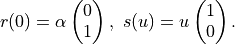 r(0) = \alpha
\begin{pmatrix}
    0 \\
    1
\end{pmatrix},
\ s(u) = u
\begin{pmatrix}
    1 \\
    0
\end{pmatrix}.